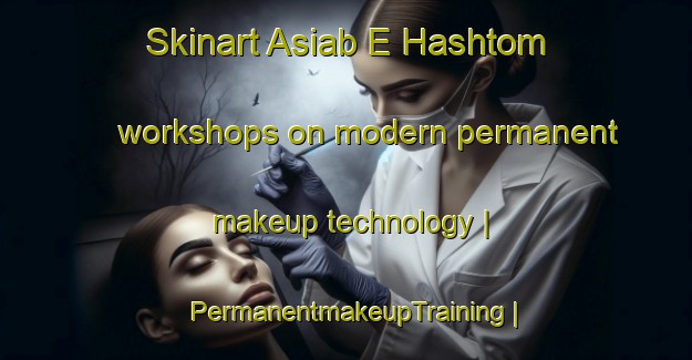 Skinart Asiab E Hashtom workshops on modern permanent makeup technology | PermanentmakeupTraining | PermanentmakeupClasses | SkinartTraining-Islamic Republic of Iran